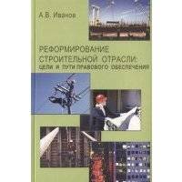 Реформирование строительной отрасли цели и пути правового обеспечения 
