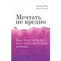 Мечтать не вредно. Как получить то, чего действительно хочешь 