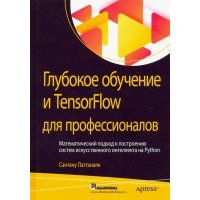 Глубокое обучение и TensorFlow для профессионалов. Математический подход к построению систем искус. 
