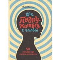 Как подружиться с головой. 50 упражнений на прокачку мозга 
