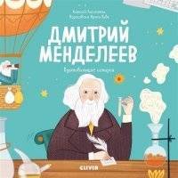 Дмитрий Менделеев. История о том, как один маленький фантазер хотел знать сразу все… и у него получи 