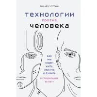 Технологии против Человека. Как мы будем жить, любить и думать в следующие 50 лет? 