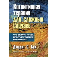 Когнитивная терапия для сложных случаев. Что делать, когда простые решения не работают 
