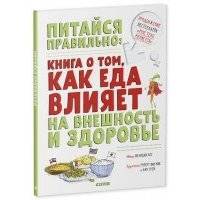 Питайся правильно: книга о том, как еда влияет на внешность и здоровье 
