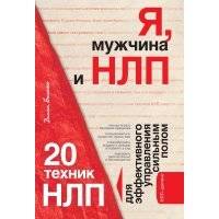 Я, мужчина и НЛП. 20 техник НЛП для эффективного управления сильным полом 