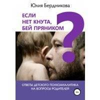 Если нет кнута, бей пряником? Ответы детского психоаналитика на вопросы родителей