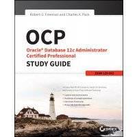 OCP: Oracle Database 12c Administrator Certified Professional Study Guide. Exam 1Z0-063 