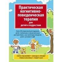 Практическая когнитивно-поведенческая терапия для детей и подростков. Более 200 упражнений для поддержки детей с тревожными и эмоциональными расстройствами, с расстройствами поведения, детей с аутизмо 