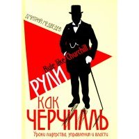 Рули как Черчилль. Уроки лидерства, управления и власти 