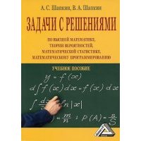 Задачи с решениями по высшей математике, теории вероятностей, математической статистике, математическому программированию 