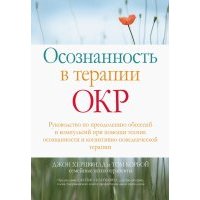 Осознанность в терапии ОКР. Руководство по преодолению обсессий и компульсий при помощи техник осоз. 