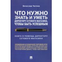 Что нужно знать и уметь директору сетевого магазина, чтобы быть успешным. Книга в помощь директору 