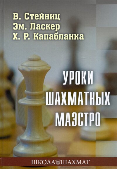 Книга: Калиниченко Уроки шахматных маэстро (Ласкер Эмануил (соавтор), Капабланка Хосе Рауль (соавтор), Стейниц Вильгельм) 978-5-907234-51-2