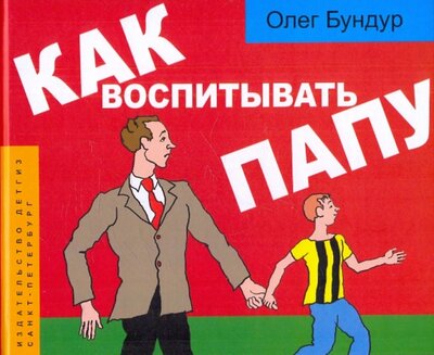 Книга: Детское время Как воспитывать папу: пособие для начинающих детей 978-5-8452-0427-1,978-5-85388-126-6