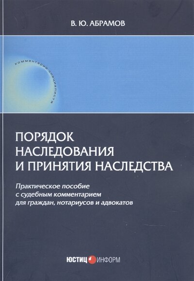Книга: Юстицинформ Порядок наследования и принятия наследства Практическое пособие с судебным комментарием для граждан нотариусов и адвакатов 978-5-7205-1774-8