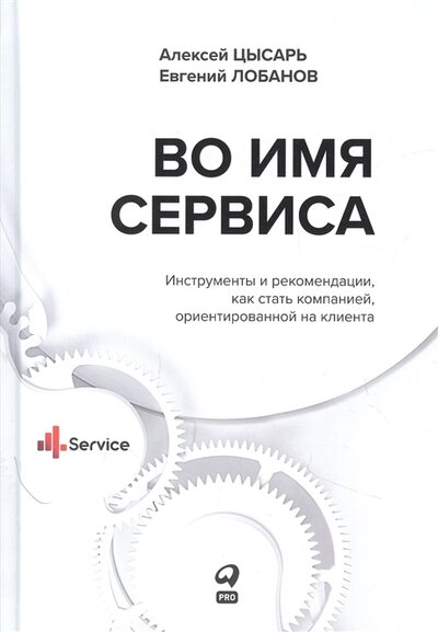 Книга: Альпина PRO Во имя Сервиса Инструменты и рекомендации как стать компанией ориентированной на клиента 978-5-907534-45-2