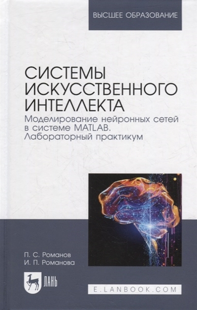 Книга: Лань Системы искусственного интеллекта Моделирование нейронных сетей в системе MATLAB Лабораторный практикум уч пос для вузов 978-5-8114-9991-5