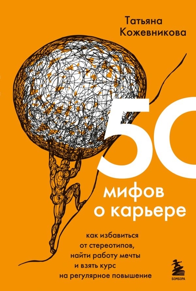 Книга: Бомбора 50 мифов о карьере. Как избавиться от стереотипов, найти работу мечты и взять курс на регулярное повышение 978-5-04-160135-5