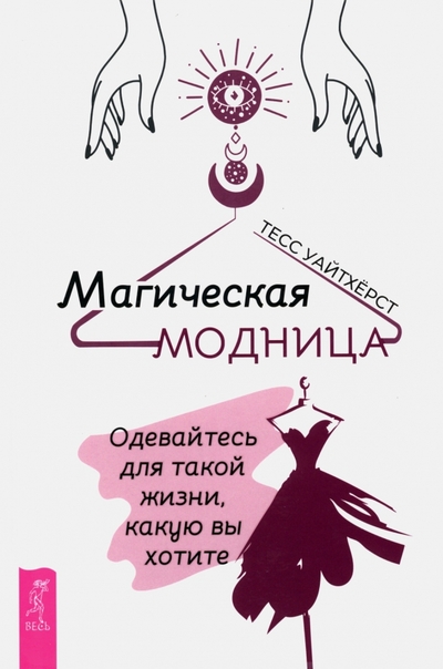 Книга: Весь Магическая модница. Одевайтесь для такой жизни, какую вы хотите 978-5-9573-3932-8