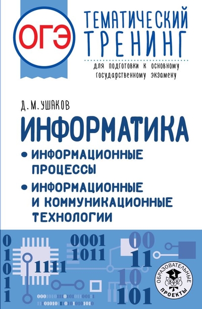 Книга: Образовательные проекты ОГЭ. Информатика. Информационные процессы. Информационные и коммуникационные технологии. Тематический тренинг для подготовки к основному государственному экзамену 978-5-17-150828-9