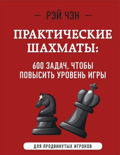 Книга: ООО "Издательство "Эксмо" Практические шахматы: 600 задач, чтобы повысить уровень игры (2 издание) 978-5-04-169463-0