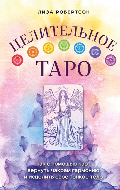 Книга: ООО "Издательство "Эксмо" Целительное Таро. Как с помощью карт вернуть чакрам гармонию и исцелить свое тонкое тело 978-5-04-163554-1