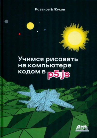 Книга: ДМК-Пресс Учимся рисовать на компьютере кодом p5.js 978-5-93700-160-3