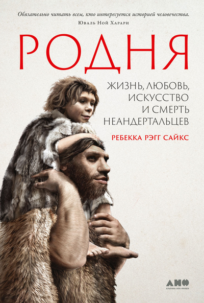 Книга: Альпина, Альпина нон-фикшн Родня: жизнь, любовь, искусство и смерть неандертальцев 978-5-00139-790-8