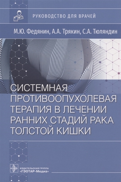 Книга: ГЭОТАР-Медиа Системная противоопухолевая терапия в лечении ранних стадий рака толстой кишки Руководство для врачей 978-5-9704-7592-8