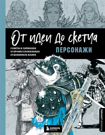 Книга: ООО "Издательство "Эксмо" От идеи до скетча Персонажи Советы и лайфхаки 50 профессиональных художников жанра 978-5-04-171189-4