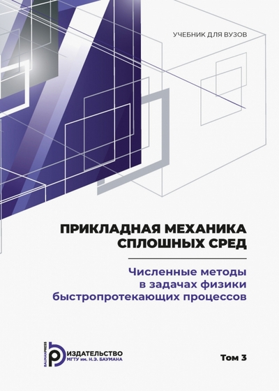 Книга: Издательство МГТУ Им. Н. Э. Баумана Прикладная механика сплошных сред. Том 3. Численные методы в задачах физики быстропротекающих 978-5-7038-4949-1