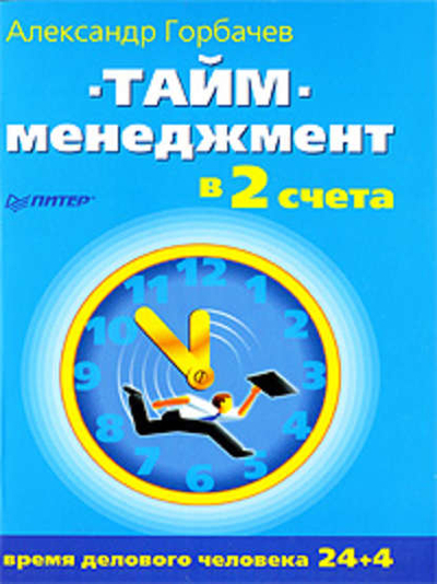Книга: ПИТЕР Тайм-менеджмент в два счета (Александр Горбачев) 978-5-388-00402-4