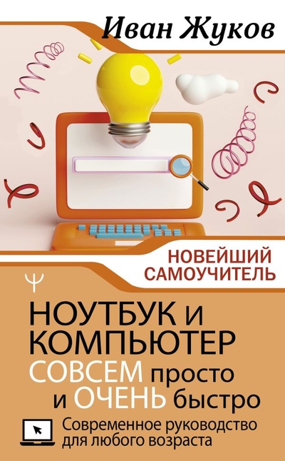 Книга: ИЗДАТЕЛЬСТВО "АСТ" Ноутбук и компьютер СОВСЕМ просто и ОЧЕНЬ быстро. Современное руководство для любого возраста 978-5-17-153617-6