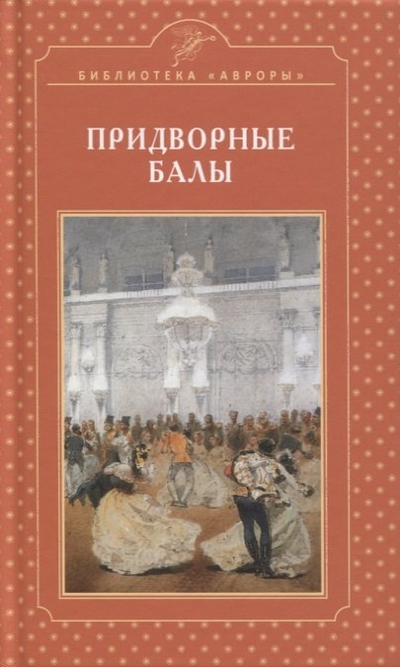 Книга: АВРОРА Придворные балы (Жерихина Елена Игоревна) 978-5-7300-0870-0