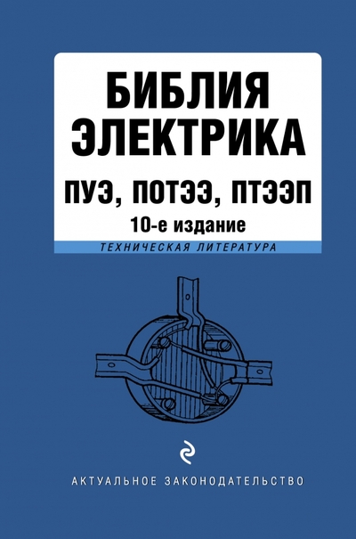Книга: ООО "Издательство "Эксмо" Библия электрика: ПУЭ, ПОТЭЭ, ПТЭЭП. 10-е издание 978-5-04-180601-9
