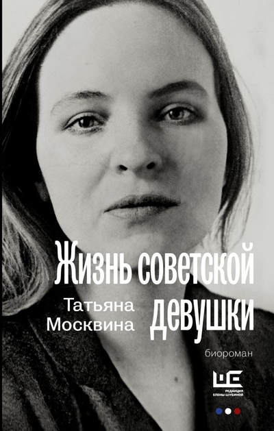 Книга: Редакция Елены Шубиной Жизнь советской девушки (Москвина Татьяна Владимировна) 978-5-17-150871-5
