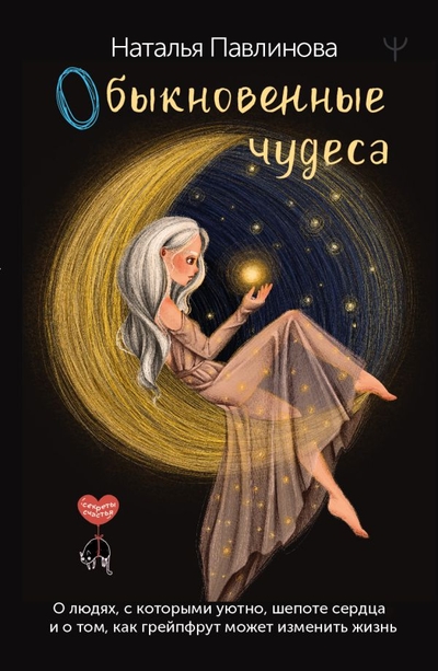 Книга: ИЗДАТЕЛЬСТВО "АСТ" Обыкновенные чудеса. О людях, с которыми уютно, шепоте сердца и о том, как грейпфрут может изменить жизнь 978-5-17-156497-1