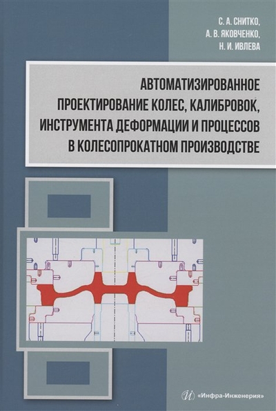 Книга: Инфра-Инженерия Автоматизированное проектирование колес, калибровок, инструмента деформации и процессов в колесопрокатном производстве 978-5-9729-1512-5