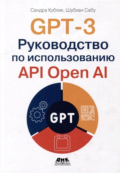 Книга: ДМК-Пресс GPT-3: Руководство по использованию API Open AI 978-5-93700-211-2