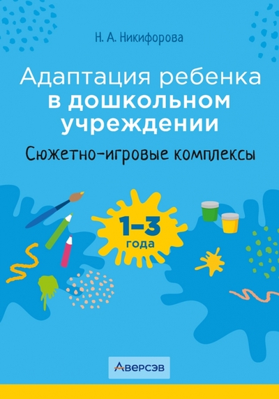 Книга: Аверсэв Адаптация ребенка в дошкольном учреждении. 1-3 года. Сюжетно-игровые комплексы 978-985-19-7165-3