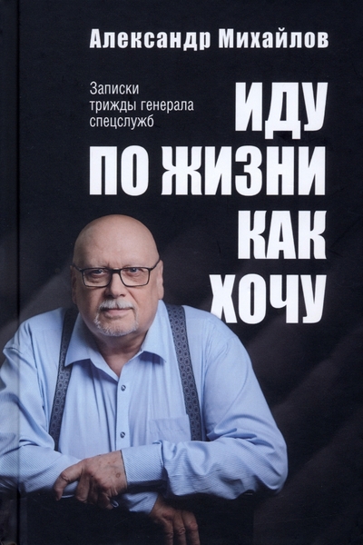 Книга: Вече Иду по жизни как хочу. Записки трижды генерала спецслужб 978-5-4484-3301-6