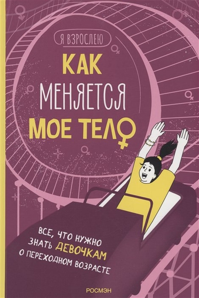 Книга: Росмэн Как меняется мое тело. Все, что нужно знать девочкам о перех. возрасте 978-5-353-10567-1