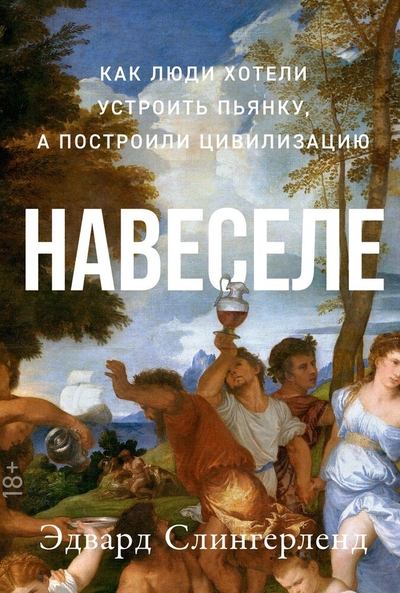 Книга: Альпина Паблишер Навеселе: Как люди хотели устроить пьянку, а построили цивилизацию 978-5-00139-589-8