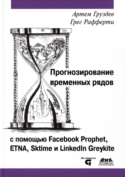 Книга: ДМК Пресс, ДМК Пресс Прогнозирование временных рядов с помощью Facebook Prophet, ETNA, Sktime и Linkedin Greykite 978-5-93700-212-9