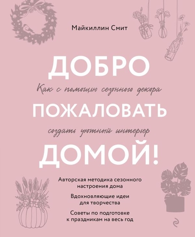 Книга: ООО "Издательство "Эксмо" Добро пожаловать домой! Как с помощью сезонного декора создать уютный интерьер 978-5-04-181601-8