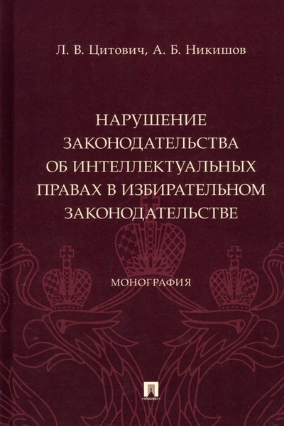 Книга: Проспект Нарушение законодательства об интеллектуальных правах в избирательном законодательстве. Монография 978-5-392-39785-3