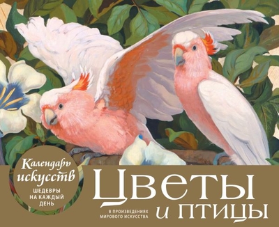 Книга: Эксмо Цветы и птицы в произведениях мирового искусства. Настольный календарь в футляре 978-5-04-187794-1