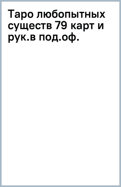 Книга: ООО "Издательство "Эксмо" Таро любопытных существ. 79 карт и руководство в подарочном оформлении 978-5-04-180234-9