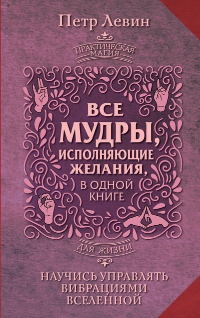Книга: ИЗДАТЕЛЬСТВО "АСТ" Все мудры, исполняющие желания, в одной книге. Научись управлять вибрациями Вселенной 978-5-17-160682-4