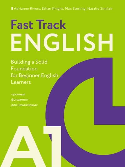 Книга: АСТ Fast Track English A1: прочный фундамент для начинающих (Building a Solid Foundation for Beginner English Learners) 978-5-17-158282-1